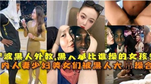 国内媚黑合集人妻少妇美少女们被黑人大屌操合集