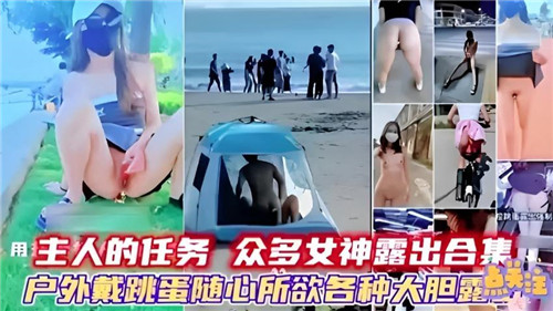 主人的任务众多女神露出合集户外戴跳蛋随心所欲各种大胆露点
