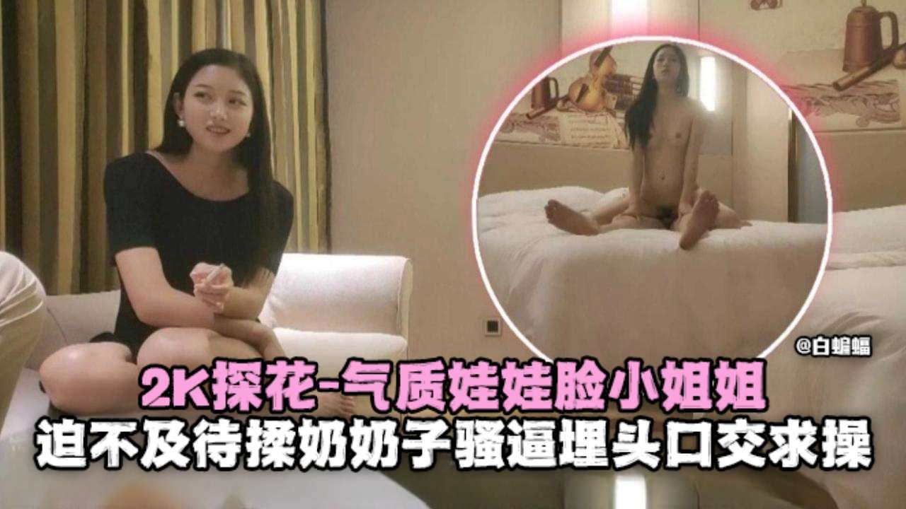 2K探花-气质娃娃脸小姐姐迫不及待揉奶骚逼埋头口交求操
